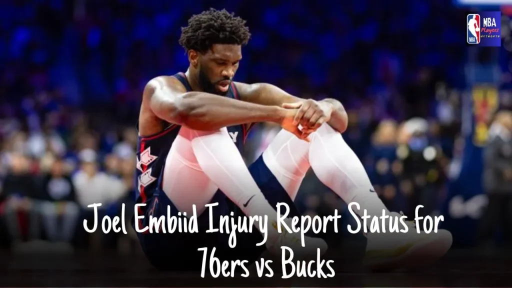 Joel Embiid Injury Report Status for 76ers vs Bucks