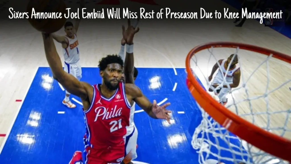 Sixers Announce Joel Embiid Will Miss Rest of Preseason Due to Knee Management