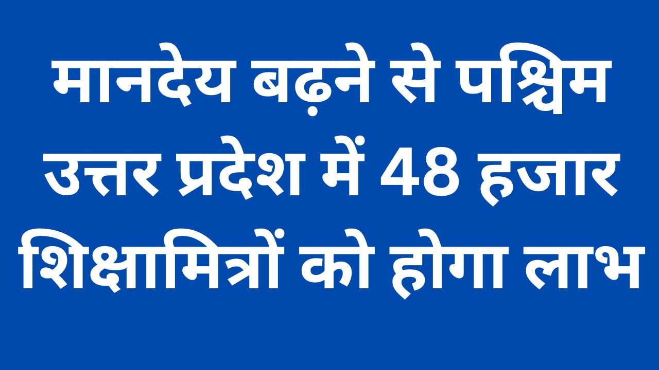 मानदेय बढ़ने से पश्चिम उत्तर प्रदेश में 48 हजार शिक्षामित्रों को होगा लाभ